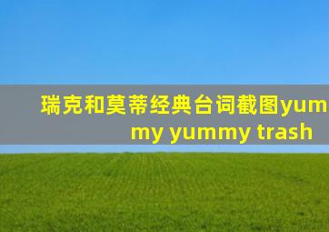 瑞克和莫蒂经典台词截图yummy yummy trash